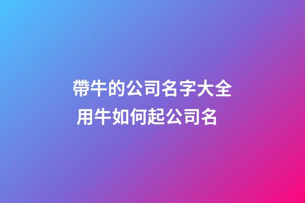 帶牛的公司名字大全 用牛如何起公司名-第1張-公司起名-玄機派